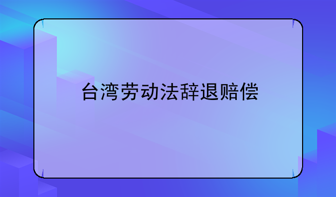 台湾劳动法辞退赔偿