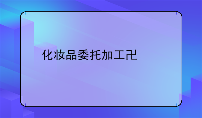 化妆品委托加工协议