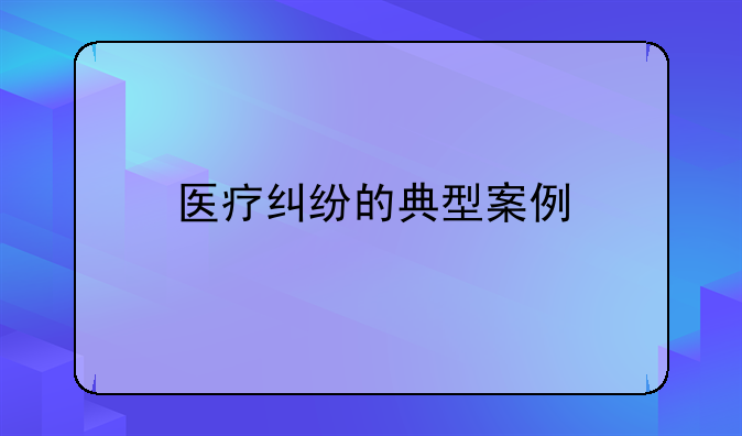 医疗纠纷的典型案例