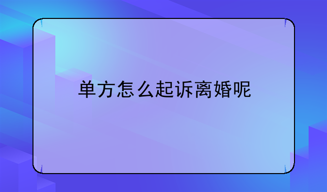 单方怎么起诉离婚呢