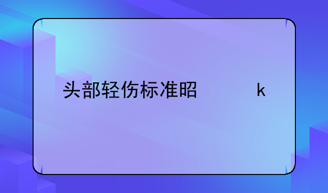 头部轻伤标准是多少