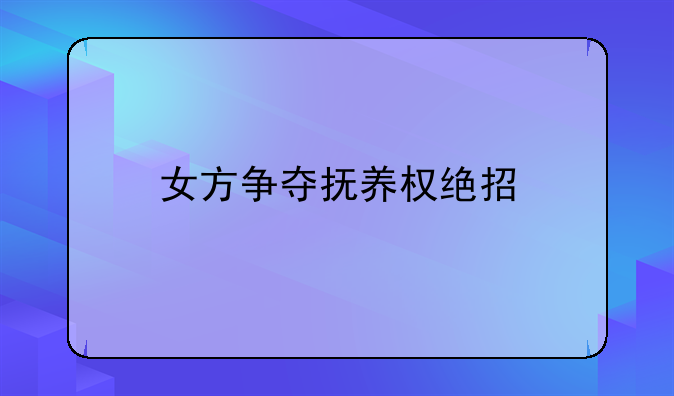 女方争夺抚养权绝招