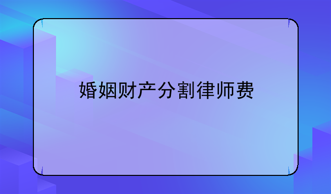 婚姻财产分割律师费