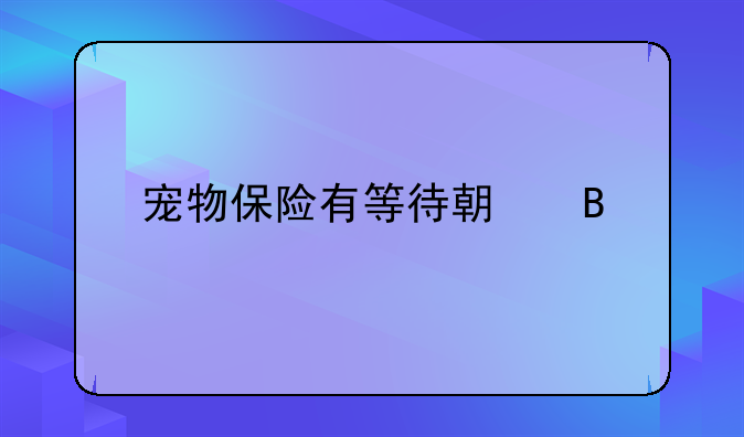宠物保险有等待期吗