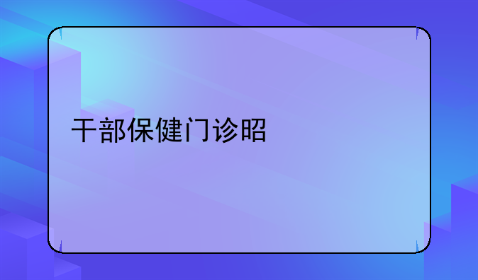 干部保健门诊是什么
