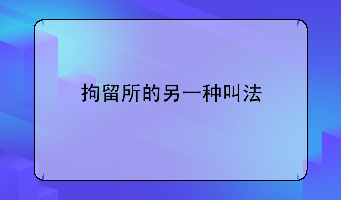 拘留所的另一种叫法