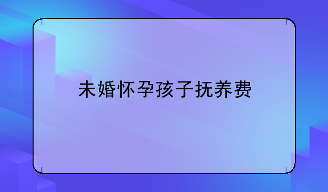 未婚怀孕孩子抚养费