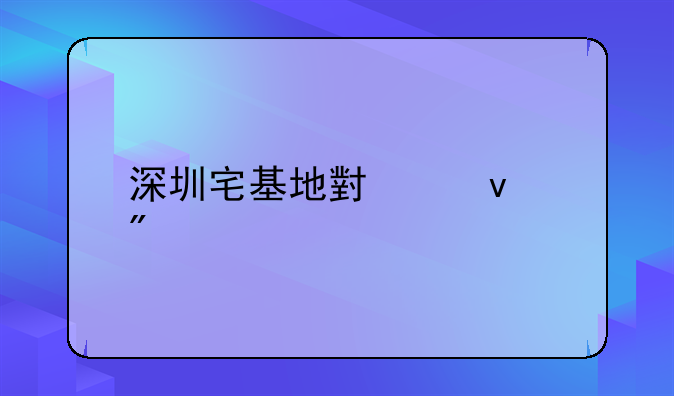 深圳宅基地小产权房