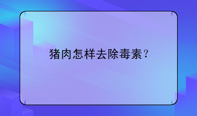 猪肉怎样去除毒素？