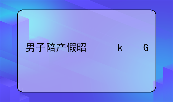 男子陪产假是多少天