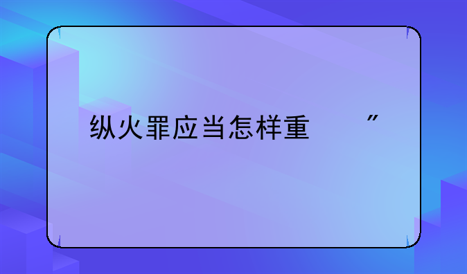 纵火罪应当怎样量刑