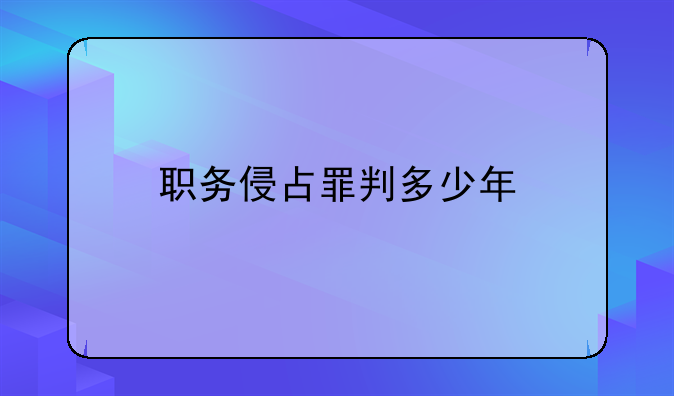 职务侵占罪判多少年