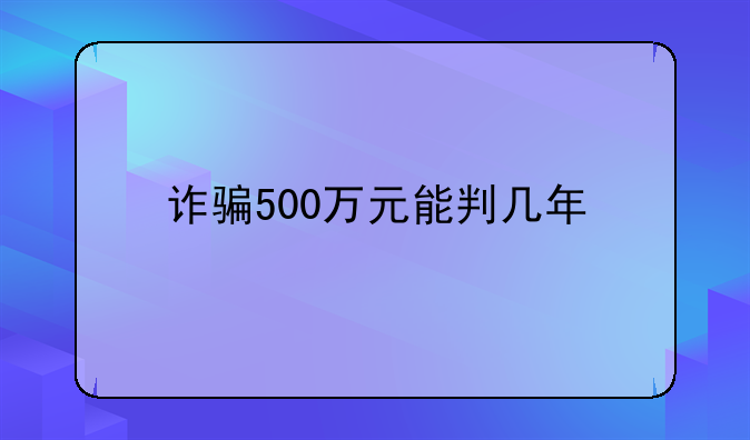 诈骗500万元能判几年