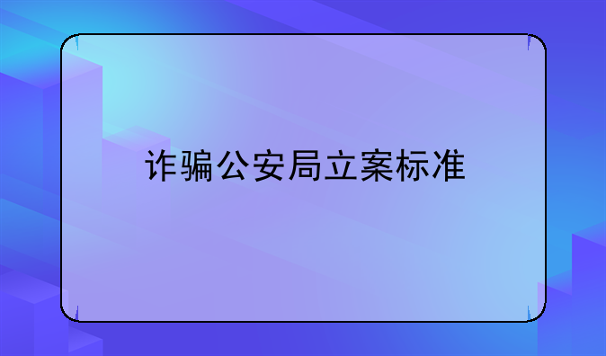 诈骗公安局立案标准