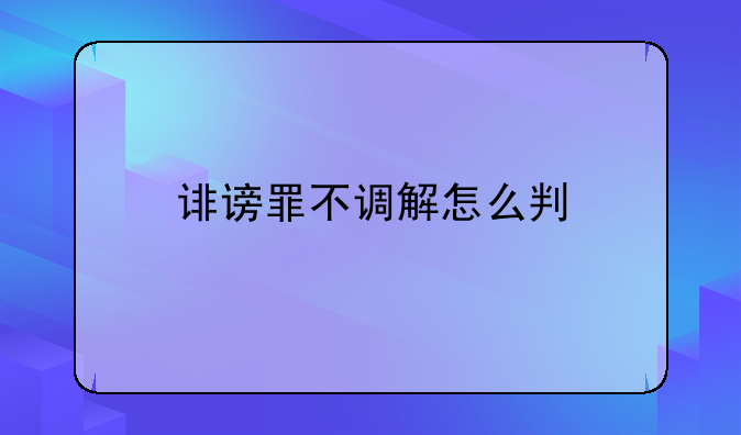 诽谤罪不调解怎么判