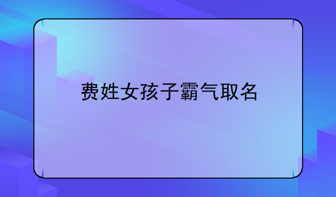 费姓女孩子霸气取名