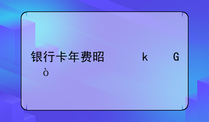 银行卡年费是多少？
