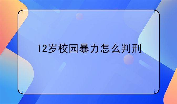 12岁校园暴力怎么判刑