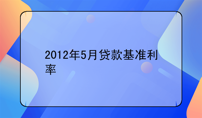 2012年5月贷款基准利率