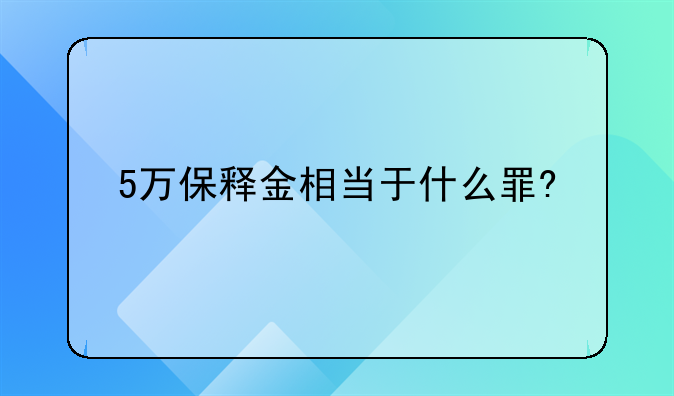 5万保释金相当于什么罪?