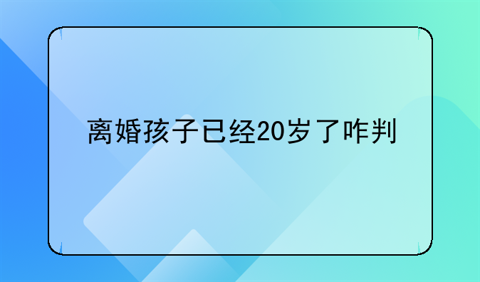 离婚孩子已经20岁了咋判