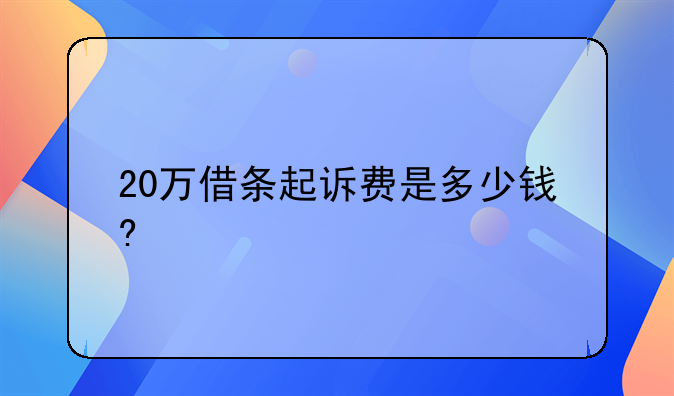 20万借条起诉费是多少钱?