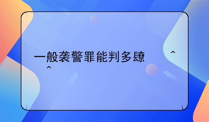 一般袭警罪能判多长时间