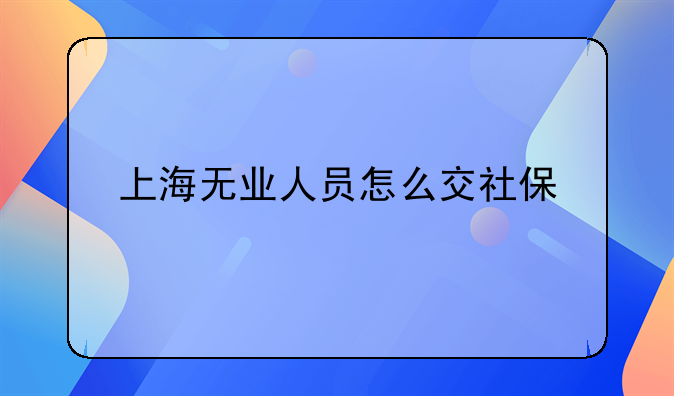 上海无业人员怎么交社保