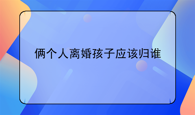 俩个人离婚孩子应该归谁