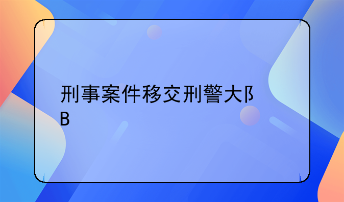 刑事案件移交刑警大队后