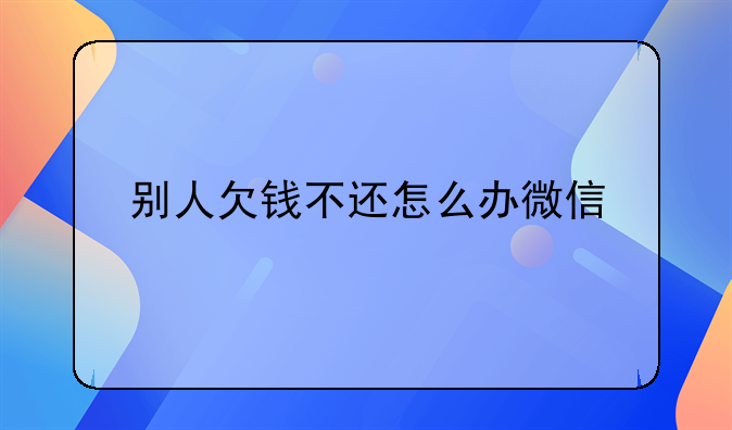 别人欠钱不还怎么办微信