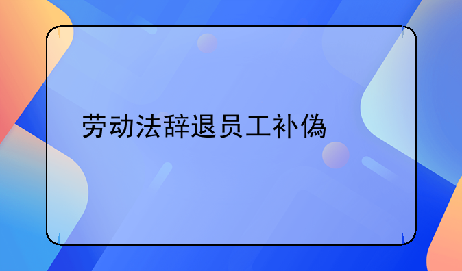 劳动法辞退员工补偿标准
