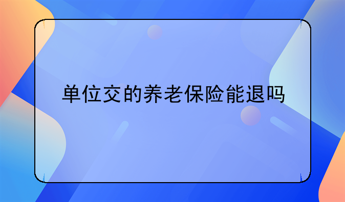 单位交的养老保险能退吗