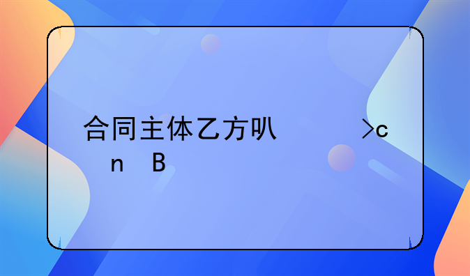 合同主体乙方可以变更吗