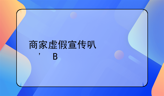 商家虚假宣传可以起诉吗