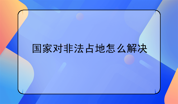 国家对非法占地怎么解决