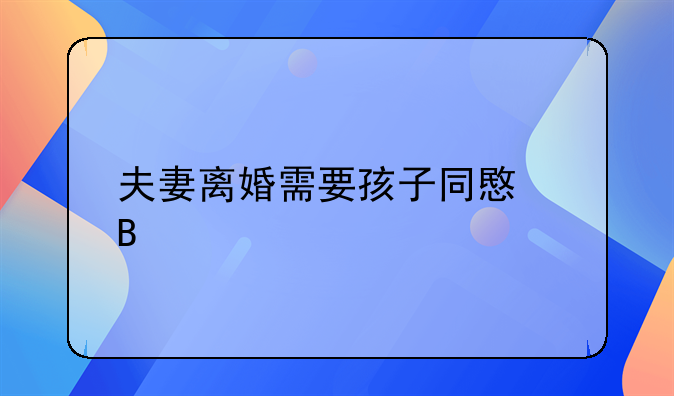 夫妻离婚需要孩子同意吗