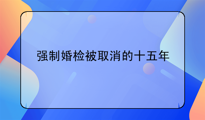 强制婚检被取消的十五年