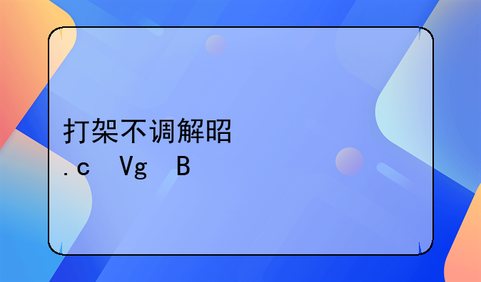 打架不调解是马上拘留吗