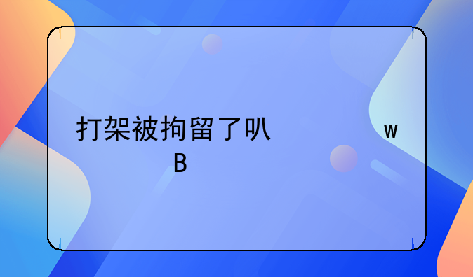 打架被拘留了可以保释吗