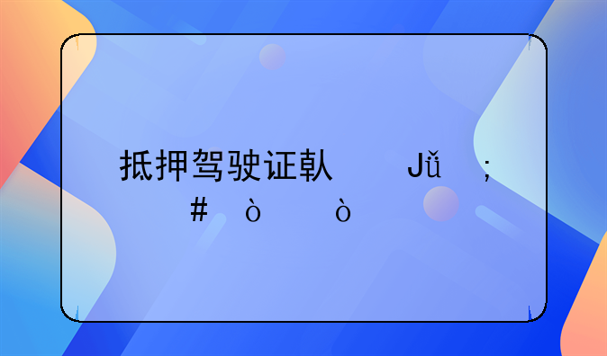 抵押驾驶证借钱怎么弄？