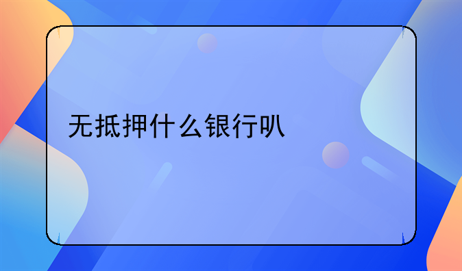 无抵押什么银行可以贷款