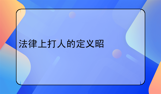 法律上打人的定义是什么