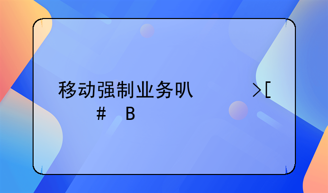 移动强制业务可以取消吗