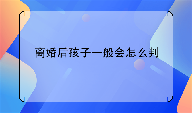 离婚后孩子一般会怎么判