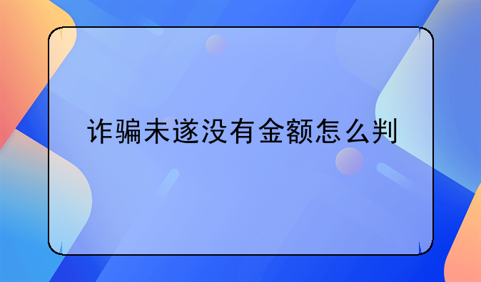 诈骗未遂没有金额怎么判