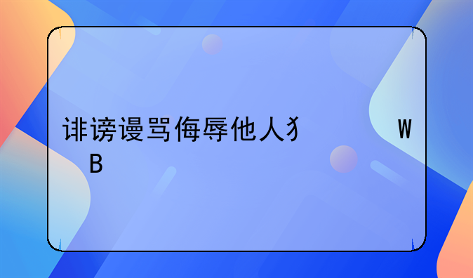 诽谤谩骂侮辱他人犯法吗