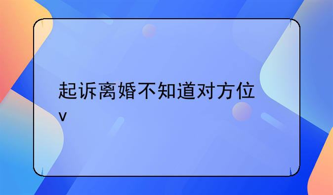 起诉离婚不知道对方住址
