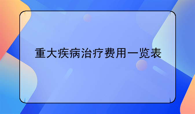重大疾病治疗费用一览表