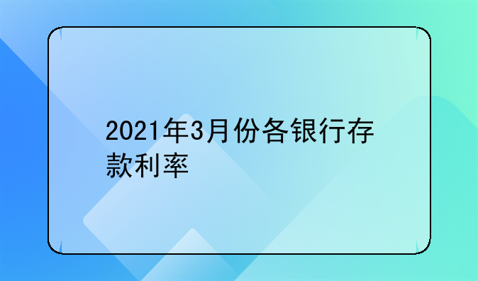 2021年3月份各银行存款利率